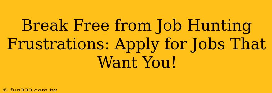 Break Free from Job Hunting Frustrations: Apply for Jobs That Want You!