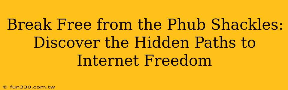 Break Free from the Phub Shackles: Discover the Hidden Paths to Internet Freedom