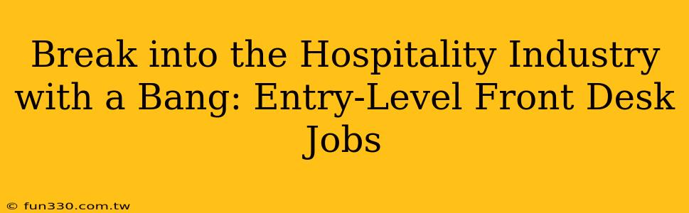 Break into the Hospitality Industry with a Bang: Entry-Level Front Desk Jobs