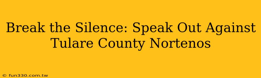 Break the Silence: Speak Out Against Tulare County Nortenos