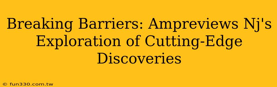 Breaking Barriers: Ampreviews Nj's Exploration of Cutting-Edge Discoveries