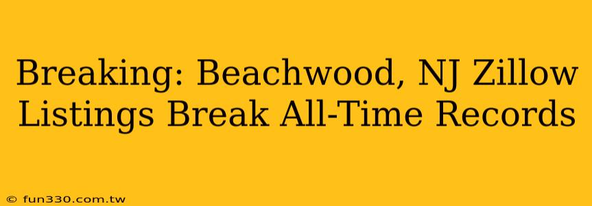 Breaking: Beachwood, NJ Zillow Listings Break All-Time Records