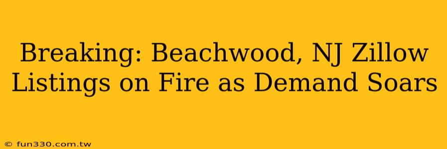 Breaking: Beachwood, NJ Zillow Listings on Fire as Demand Soars