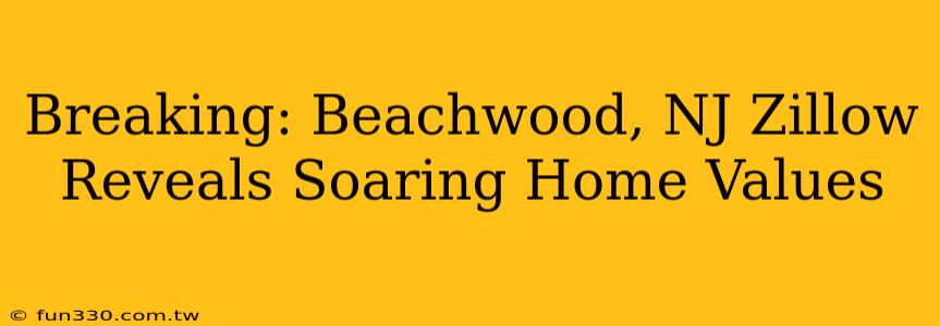 Breaking: Beachwood, NJ Zillow Reveals Soaring Home Values