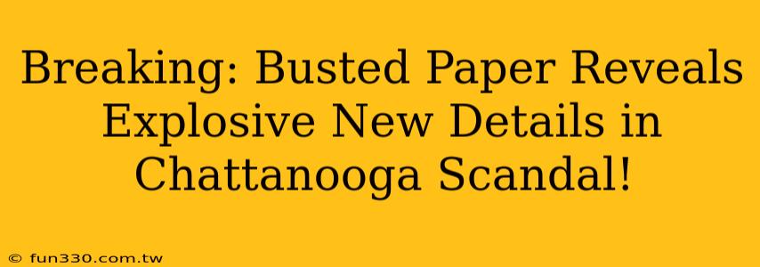 Breaking: Busted Paper Reveals Explosive New Details in Chattanooga Scandal!