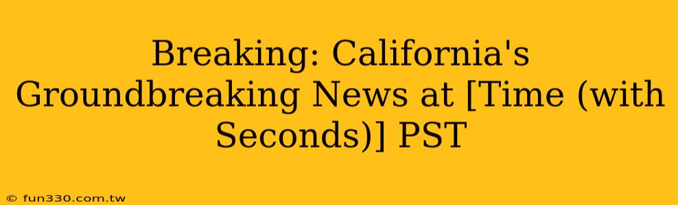 Breaking: California's Groundbreaking News at [Time (with Seconds)] PST