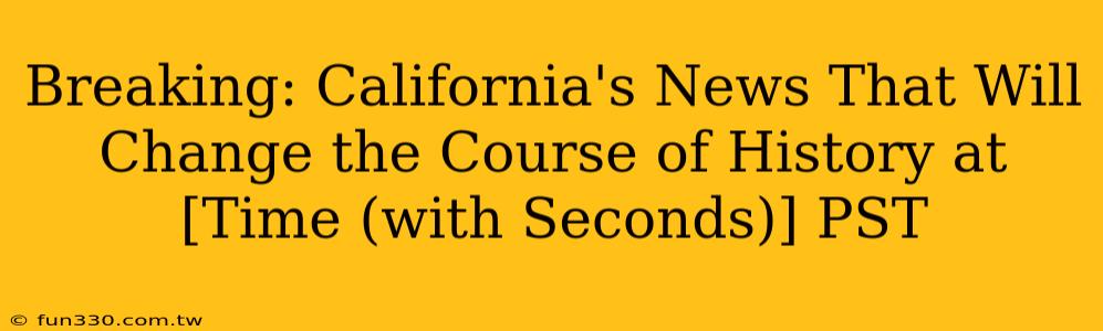 Breaking: California's News That Will Change the Course of History at [Time (with Seconds)] PST