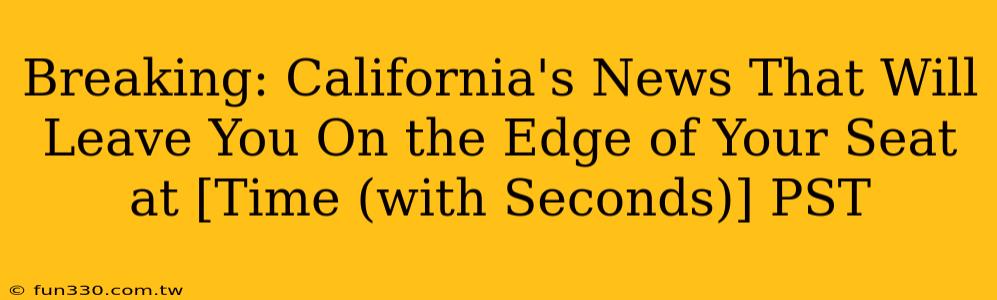 Breaking: California's News That Will Leave You On the Edge of Your Seat at [Time (with Seconds)] PST