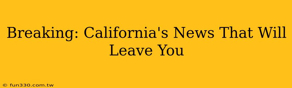 Breaking: California's News That Will Leave You