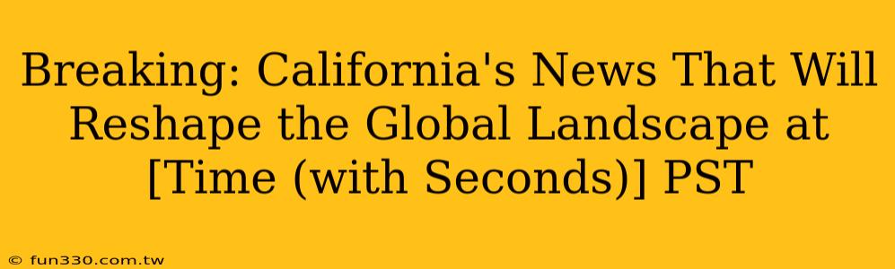 Breaking: California's News That Will Reshape the Global Landscape at [Time (with Seconds)] PST