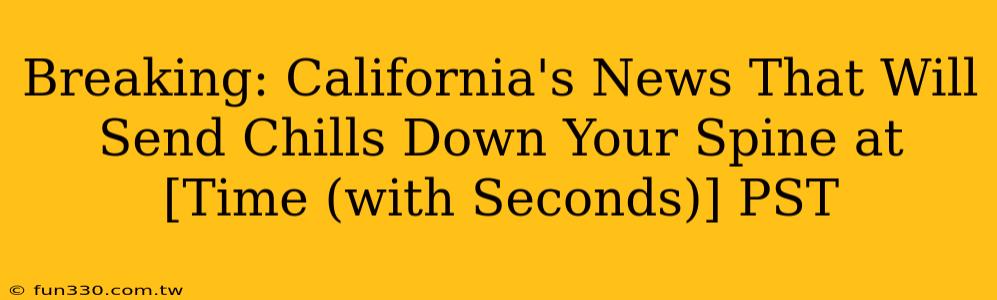 Breaking: California's News That Will Send Chills Down Your Spine at [Time (with Seconds)] PST