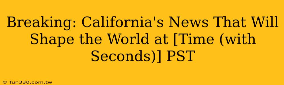 Breaking: California's News That Will Shape the World at [Time (with Seconds)] PST