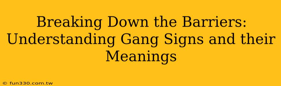 Breaking Down the Barriers: Understanding Gang Signs and their Meanings