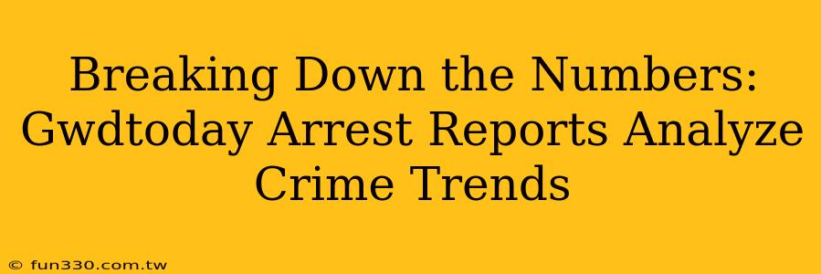 Breaking Down the Numbers: Gwdtoday Arrest Reports Analyze Crime Trends