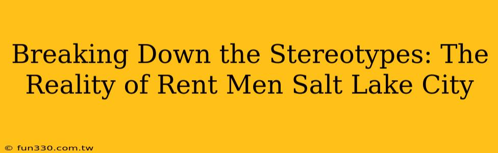 Breaking Down the Stereotypes: The Reality of Rent Men Salt Lake City