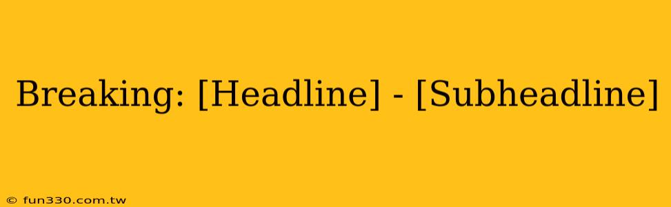 Breaking: [Headline] - [Subheadline]