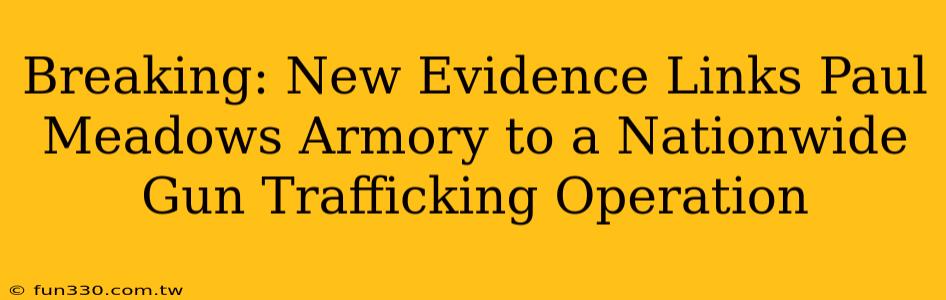 Breaking: New Evidence Links Paul Meadows Armory to a Nationwide Gun Trafficking Operation