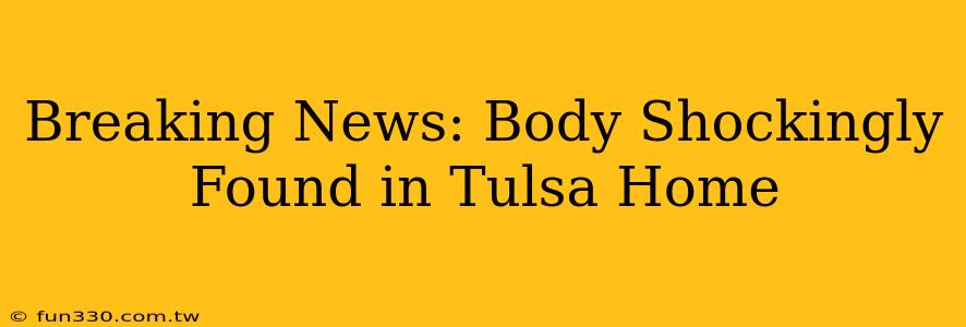 Breaking News: Body Shockingly Found in Tulsa Home