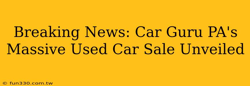 Breaking News: Car Guru PA's Massive Used Car Sale Unveiled