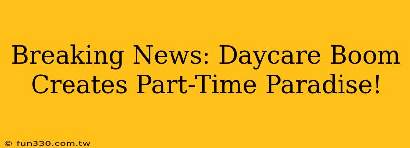 Breaking News: Daycare Boom Creates Part-Time Paradise!