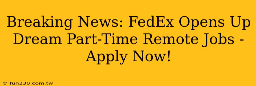 Breaking News: FedEx Opens Up Dream Part-Time Remote Jobs - Apply Now!