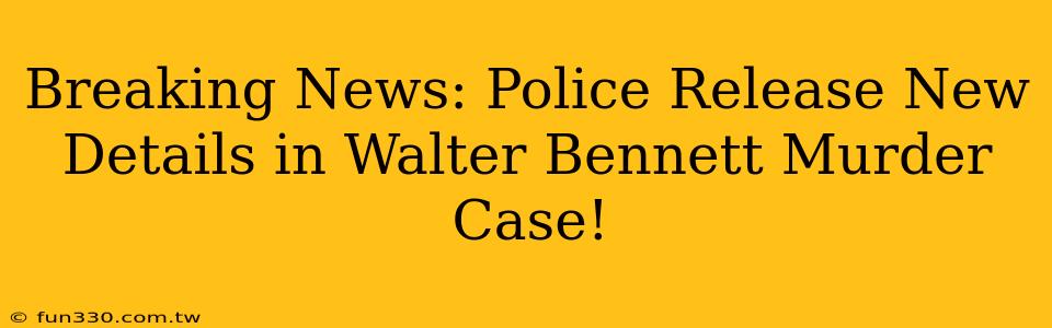 Breaking News: Police Release New Details in Walter Bennett Murder Case!