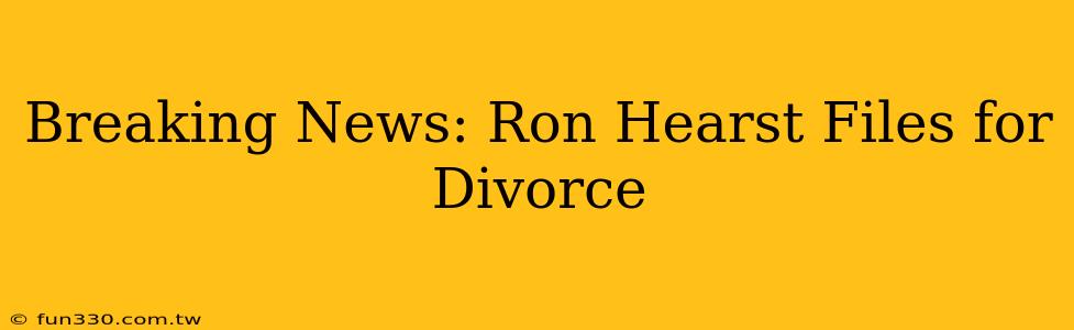 Breaking News: Ron Hearst Files for Divorce