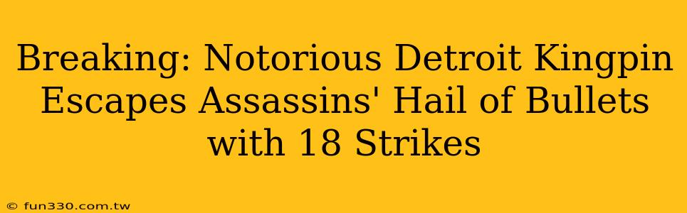 Breaking: Notorious Detroit Kingpin Escapes Assassins' Hail of Bullets with 18 Strikes