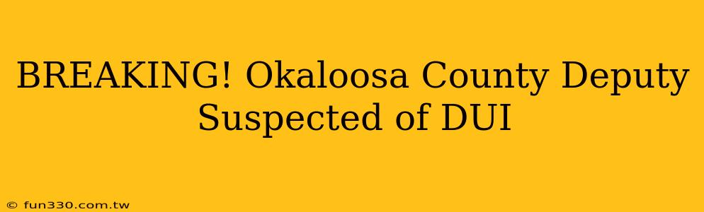 BREAKING! Okaloosa County Deputy Suspected of DUI