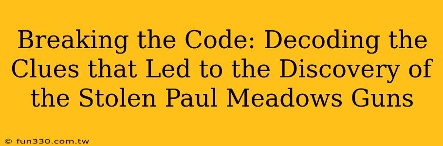 Breaking the Code: Decoding the Clues that Led to the Discovery of the Stolen Paul Meadows Guns