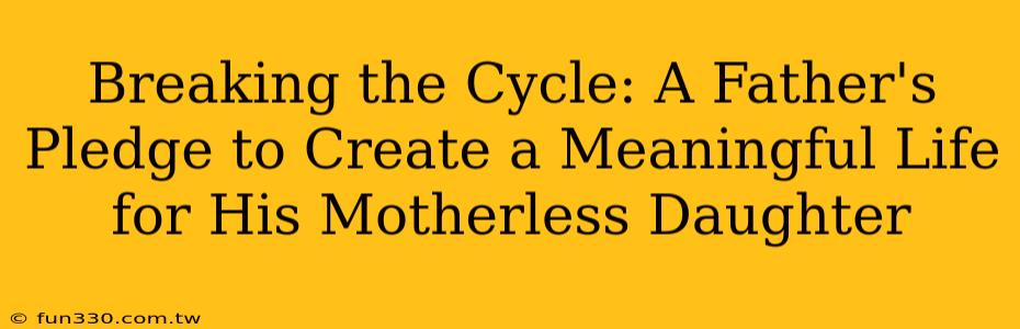 Breaking the Cycle: A Father's Pledge to Create a Meaningful Life for His Motherless Daughter