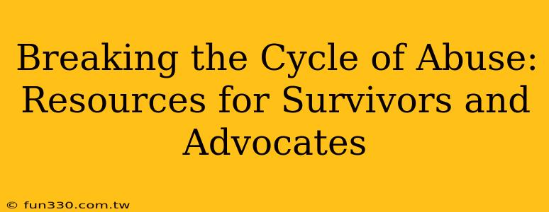 Breaking the Cycle of Abuse: Resources for Survivors and Advocates