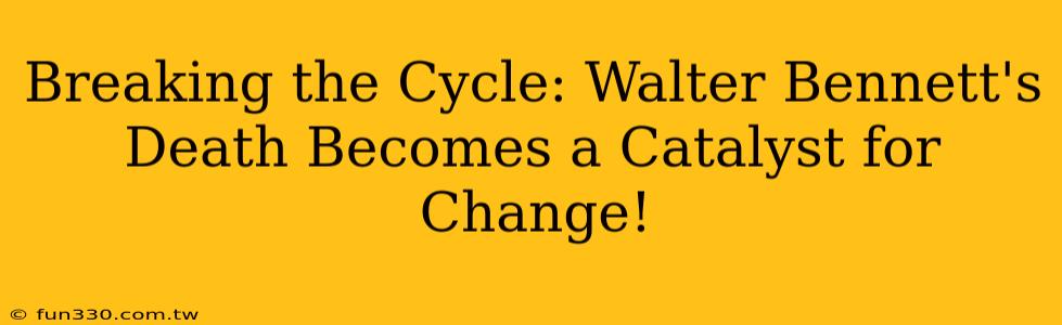 Breaking the Cycle: Walter Bennett's Death Becomes a Catalyst for Change!