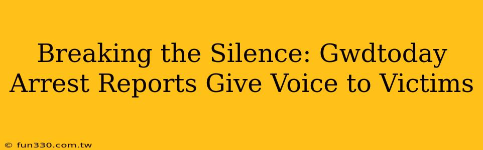 Breaking the Silence: Gwdtoday Arrest Reports Give Voice to Victims