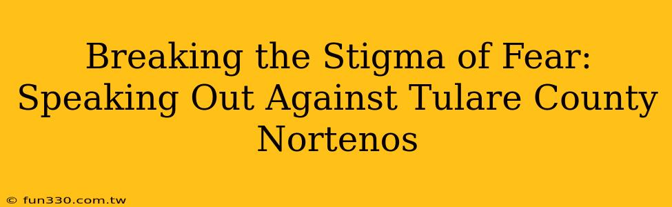 Breaking the Stigma of Fear: Speaking Out Against Tulare County Nortenos