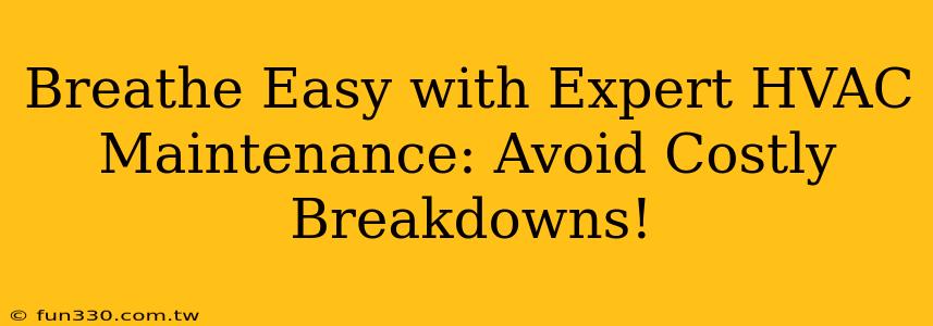 Breathe Easy with Expert HVAC Maintenance: Avoid Costly Breakdowns!