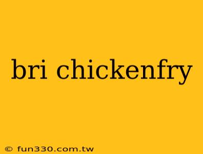 bri chickenfry