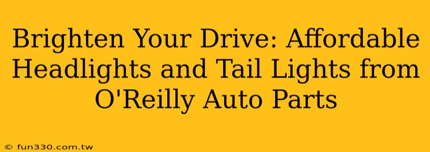 Brighten Your Drive: Affordable Headlights and Tail Lights from O'Reilly Auto Parts