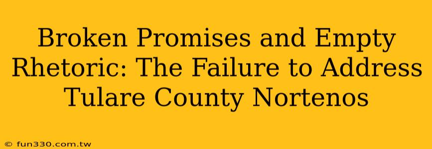 Broken Promises and Empty Rhetoric: The Failure to Address Tulare County Nortenos