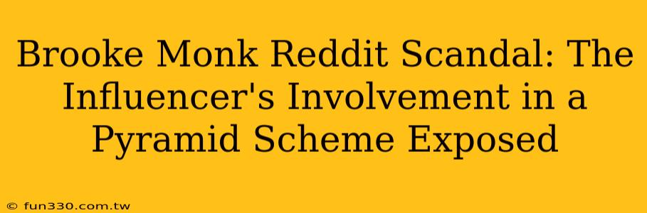 Brooke Monk Reddit Scandal: The Influencer's Involvement in a Pyramid Scheme Exposed