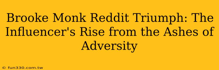 Brooke Monk Reddit Triumph: The Influencer's Rise from the Ashes of Adversity