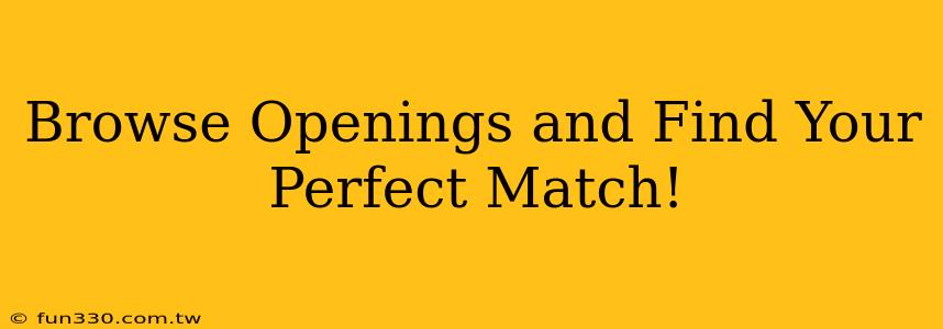 Browse Openings and Find Your Perfect Match!