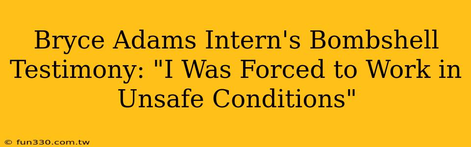 Bryce Adams Intern's Bombshell Testimony: "I Was Forced to Work in Unsafe Conditions"