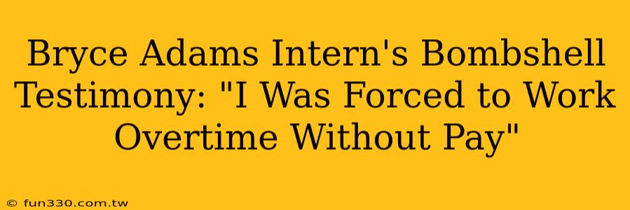 Bryce Adams Intern's Bombshell Testimony: "I Was Forced to Work Overtime Without Pay"