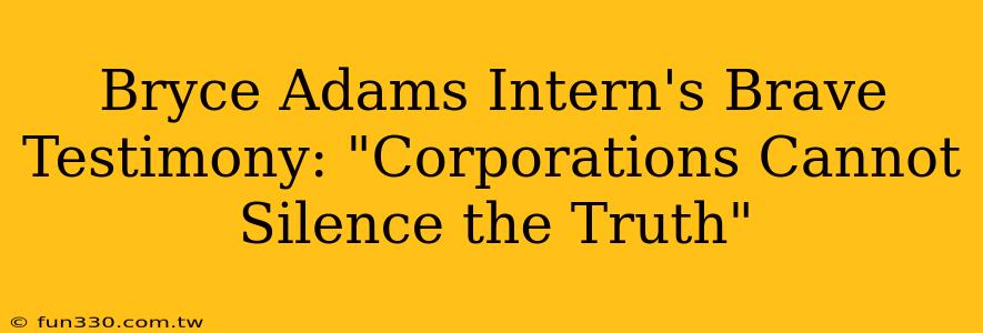 Bryce Adams Intern's Brave Testimony: "Corporations Cannot Silence the Truth"