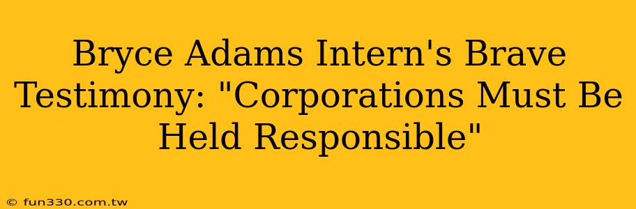 Bryce Adams Intern's Brave Testimony: "Corporations Must Be Held Responsible"