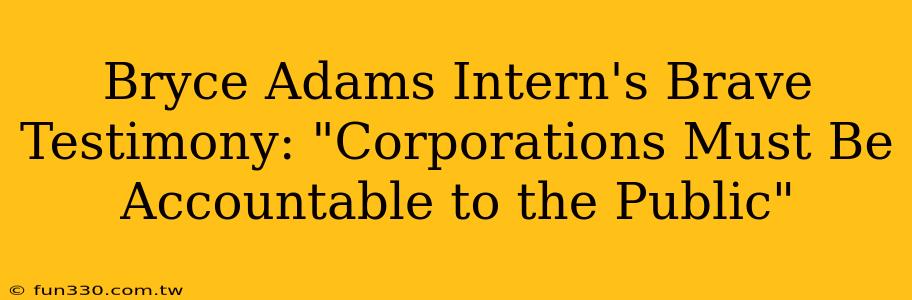 Bryce Adams Intern's Brave Testimony: "Corporations Must Be Accountable to the Public"