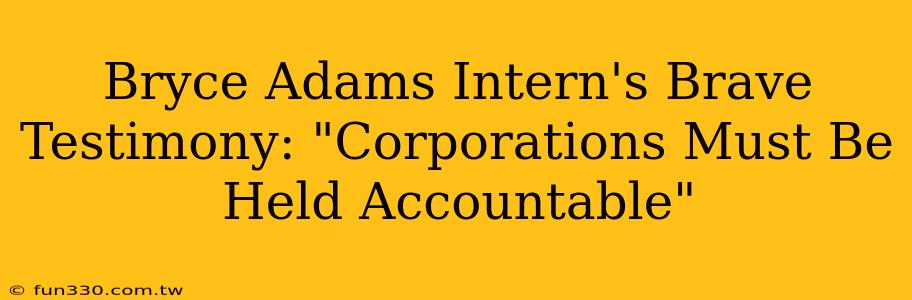 Bryce Adams Intern's Brave Testimony: "Corporations Must Be Held Accountable"