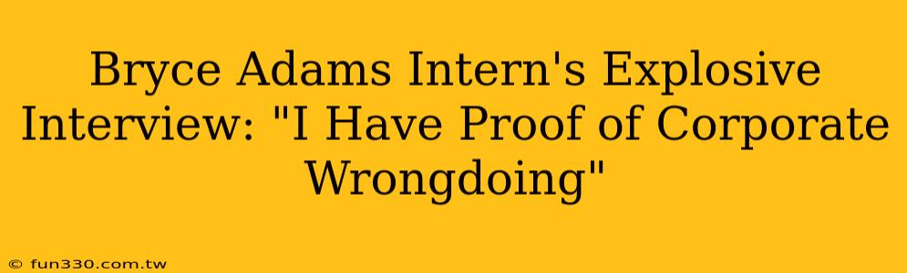 Bryce Adams Intern's Explosive Interview: "I Have Proof of Corporate Wrongdoing"