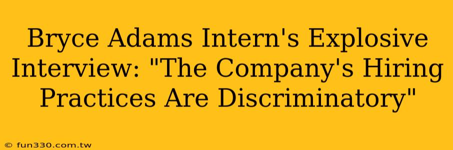 Bryce Adams Intern's Explosive Interview: "The Company's Hiring Practices Are Discriminatory"